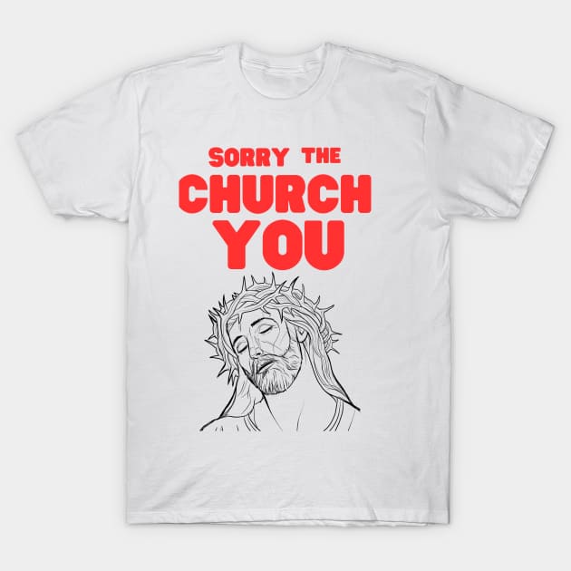 Sorry The Church You T-Shirt by CreativeDesignStore